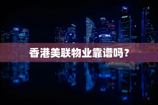 香港美联物业靠谱吗？