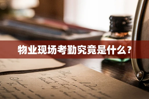 物业现场考勤究竟是什么？