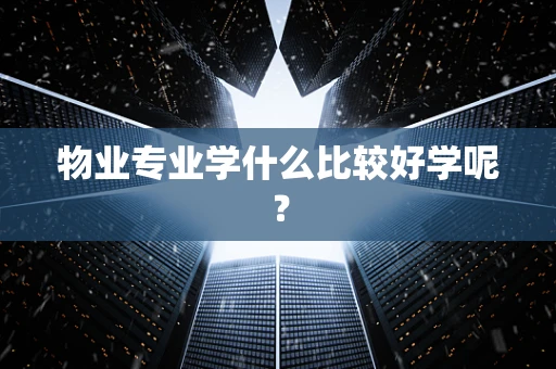 物业专业学什么比较好学呢？