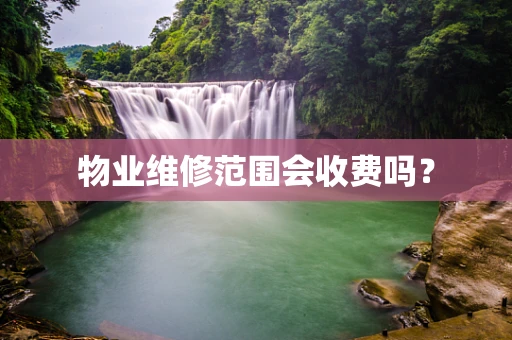 物业维修范围会收费吗？