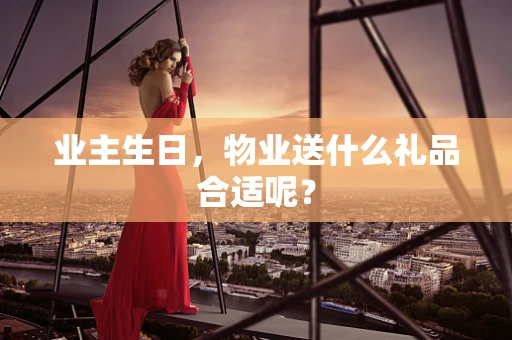 业主生日，物业送什么礼品合适呢？