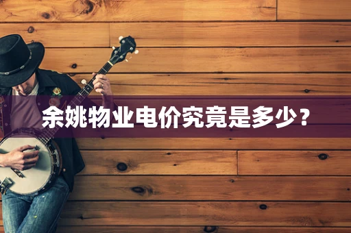 余姚物业电价究竟是多少？