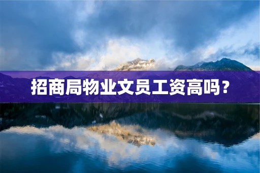 招商局物业文员工资高吗？