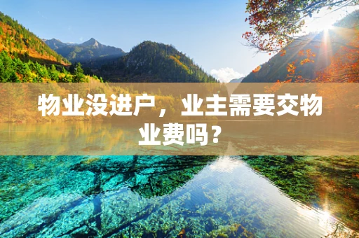 物业没进户，业主需要交物业费吗？