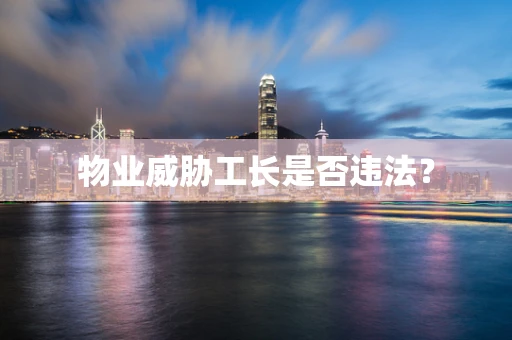 物业威胁工长是否违法？