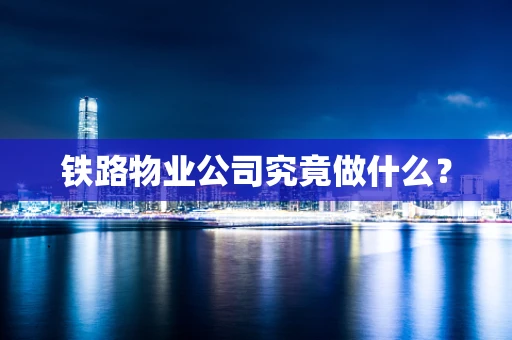 铁路物业公司究竟做什么？