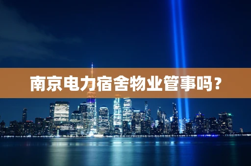 南京电力宿舍物业管事吗？