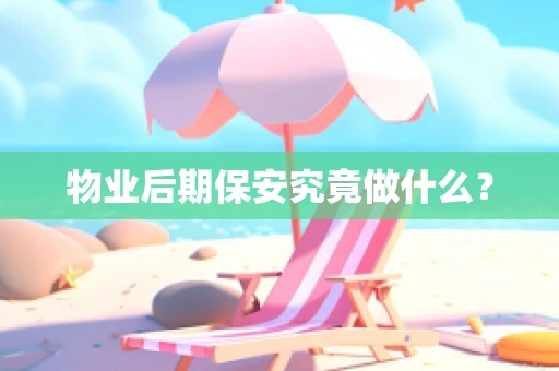 物业后期保安究竟做什么？