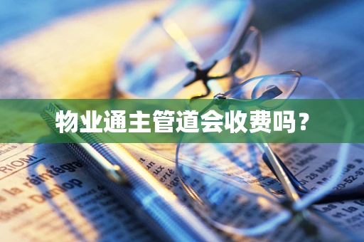 物业通主管道会收费吗？