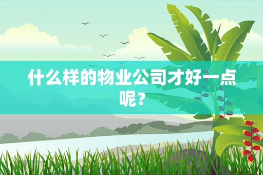 什么样的物业公司才好一点呢？