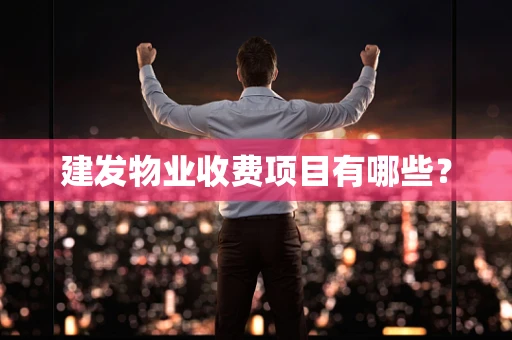 建发物业收费项目有哪些？