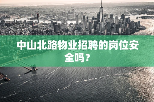 中山北路物业招聘的岗位安全吗？