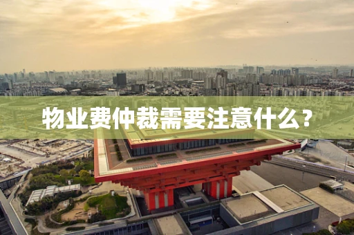 物业费仲裁需要注意什么？