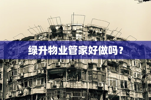绿升物业管家好做吗？