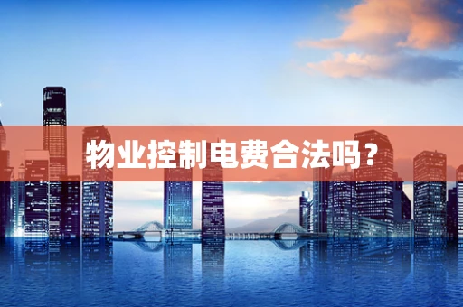 物业控制电费合法吗？