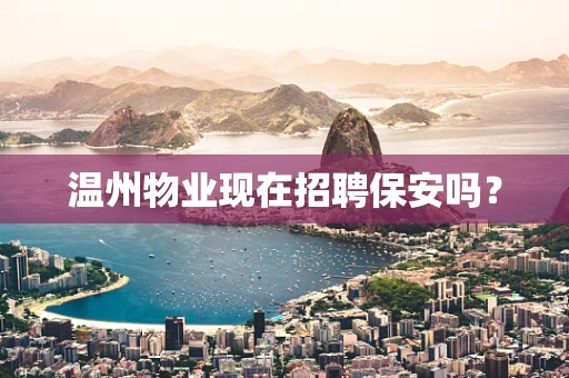 温州物业现在招聘保安吗？