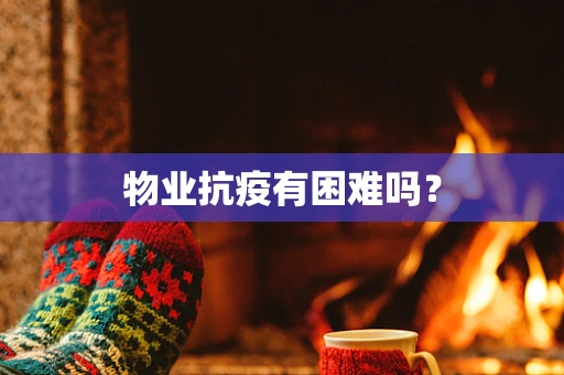 物业抗疫有困难吗？
