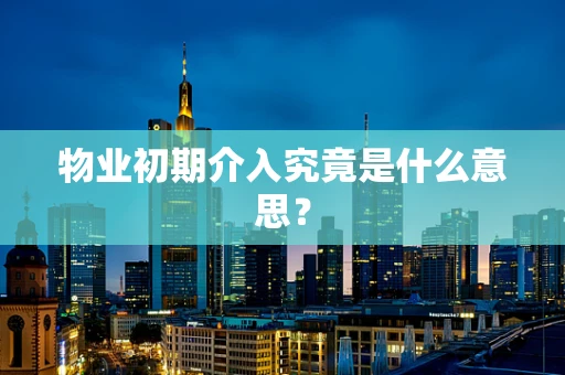 物业初期介入究竟是什么意思？