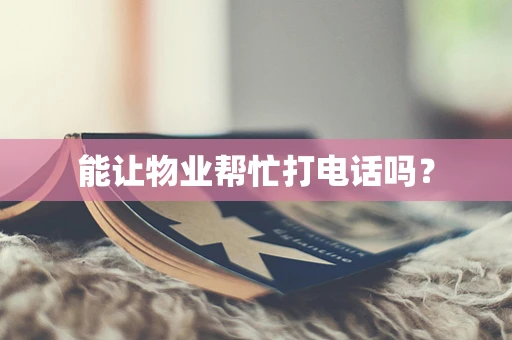 能让物业帮忙打电话吗？