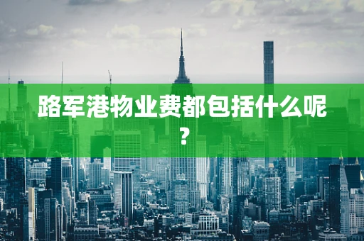路军港物业费都包括什么呢？