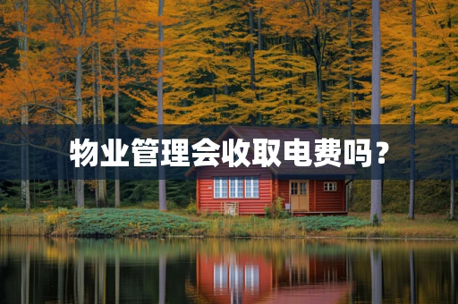 物业管理会收取电费吗？