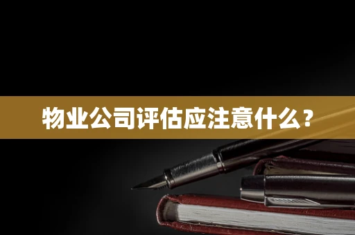 物业公司评估应注意什么？
