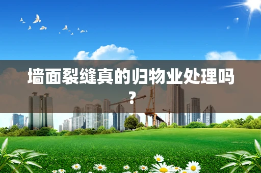 墙面裂缝真的归物业处理吗？