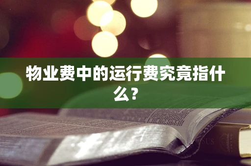物业费中的运行费究竟指什么？