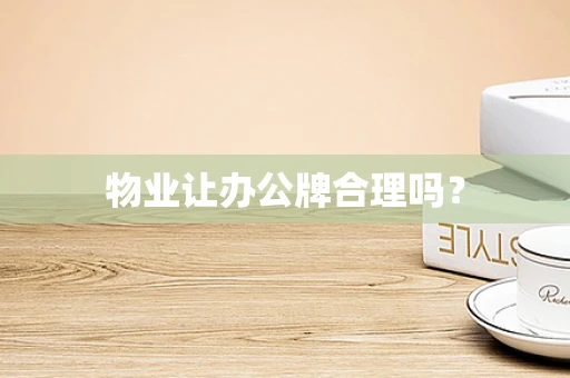 物业让办公牌合理吗？