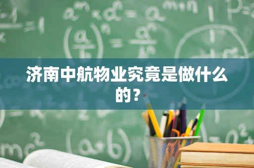 济南中航物业究竟是做什么的？