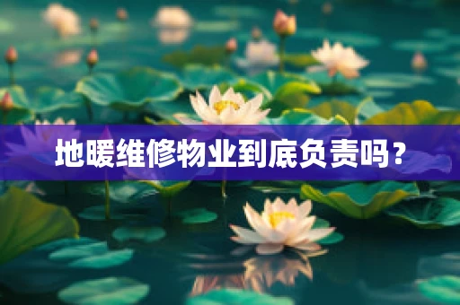 地暖维修物业到底负责吗？