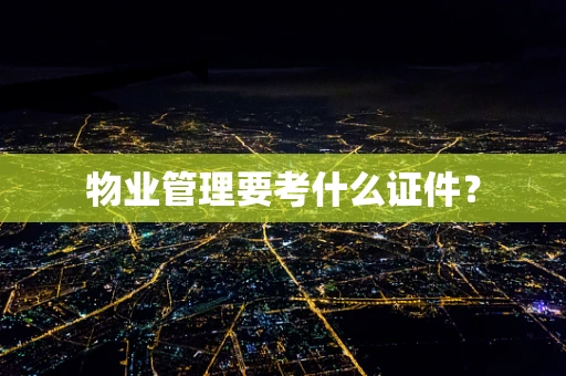 物业管理要考什么证件？