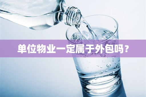 单位物业一定属于外包吗？