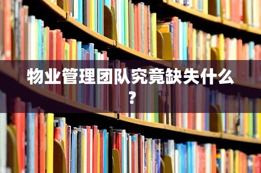 物业管理团队究竟缺失什么？