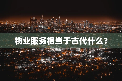 物业服务相当于古代什么？
