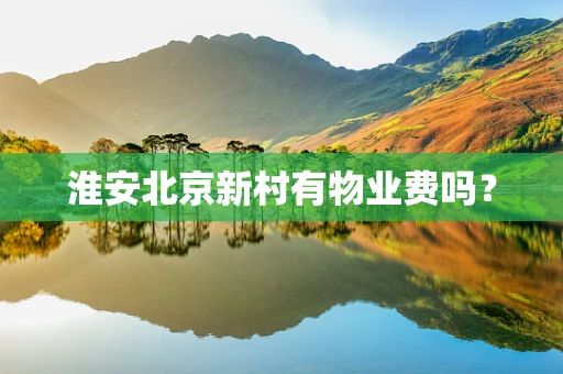 淮安北京新村有物业费吗？