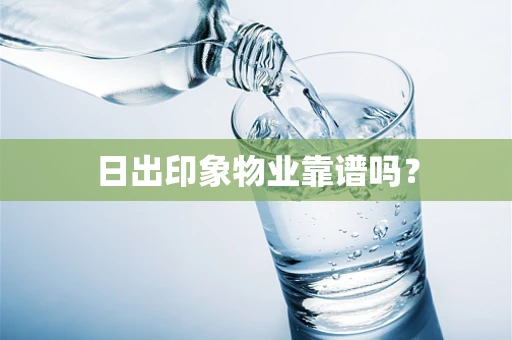 日出印象物业靠谱吗？
