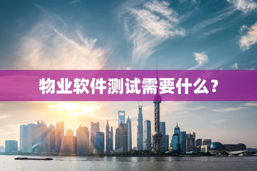 物业软件测试需要什么？