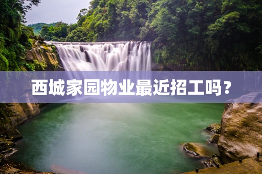 西城家园物业最近招工吗？