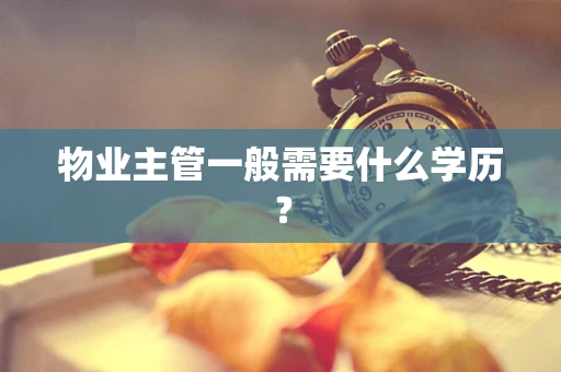 物业主管一般需要什么学历？