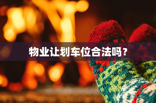 物业让划车位合法吗？