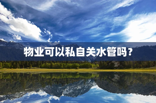 物业可以私自关水管吗？