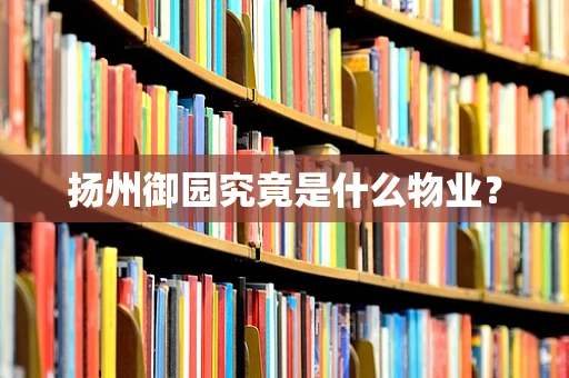 扬州御园究竟是什么物业？
