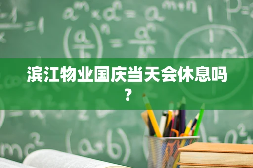 滨江物业国庆当天会休息吗？