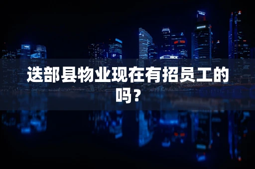 迭部县物业现在有招员工的吗？