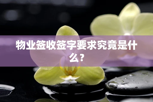 物业签收签字要求究竟是什么？