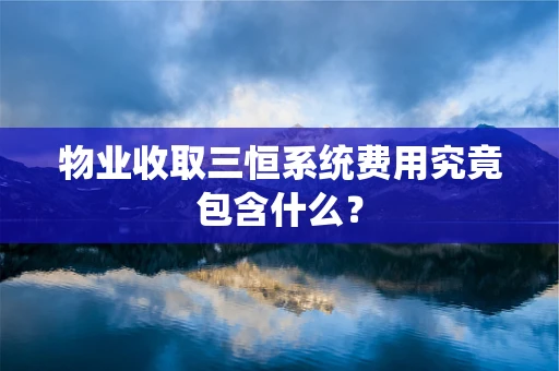 物业收取三恒系统费用究竟包含什么？