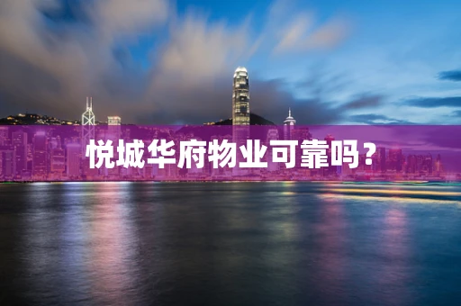 悦城华府物业可靠吗？