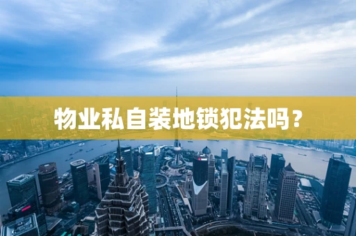 物业私自装地锁犯法吗？