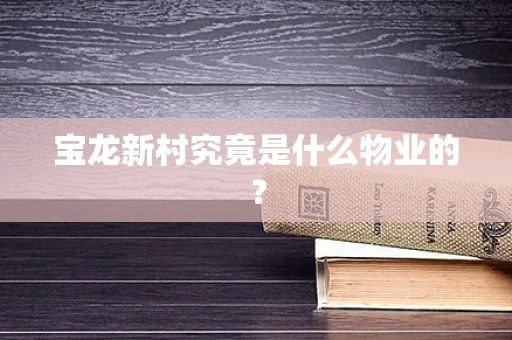 宝龙新村究竟是什么物业的？